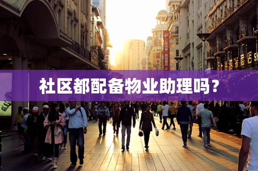 社区都配备物业助理吗？
