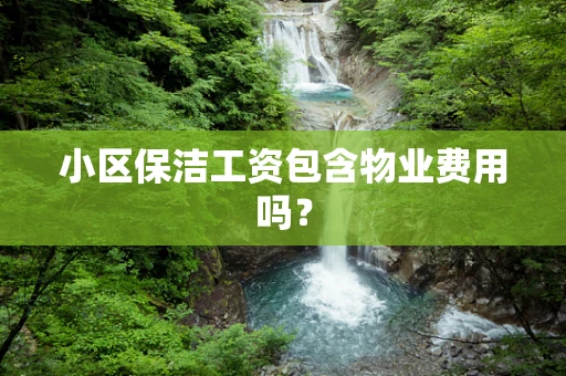 小区保洁工资包含物业费用吗？