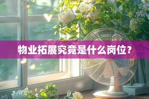 物业拓展究竟是什么岗位？