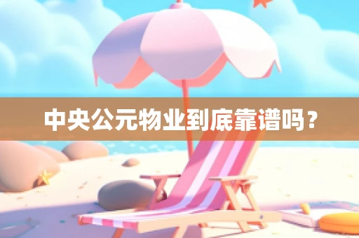 中央公元物业到底靠谱吗？