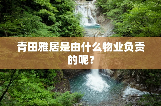 青田雅居是由什么物业负责的呢？