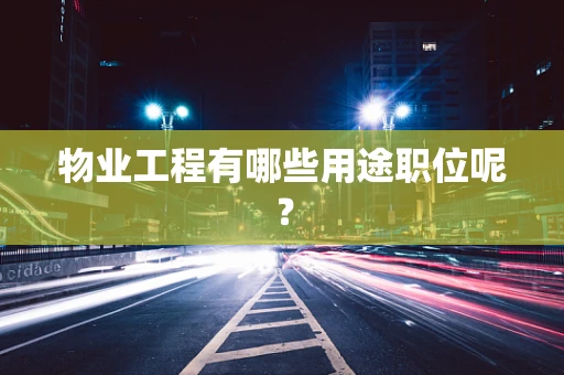 物业工程有哪些用途职位呢？
