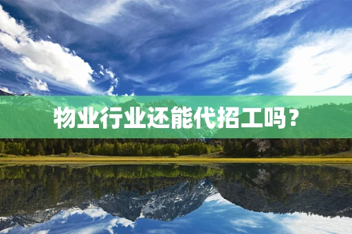 物业行业还能代招工吗？