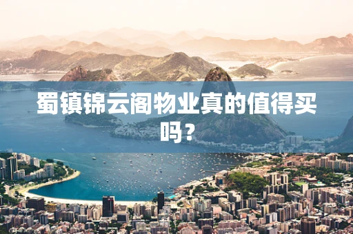蜀镇锦云阁物业真的值得买吗？