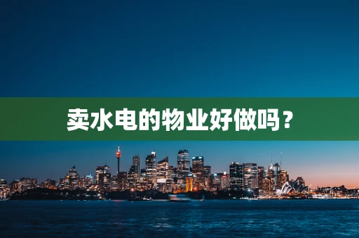 卖水电的物业好做吗？