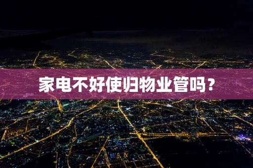 家电不好使归物业管吗？