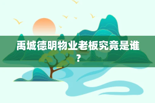 禹城德明物业老板究竟是谁？