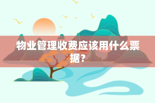 物业管理收费应该用什么票据？