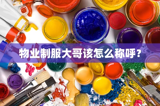 物业制服大哥该怎么称呼？
