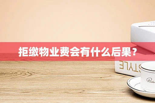 拒缴物业费会有什么后果？