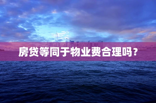 房贷等同于物业费合理吗？