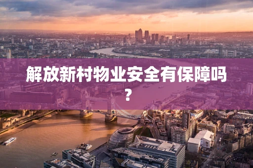 解放新村物业安全有保障吗？