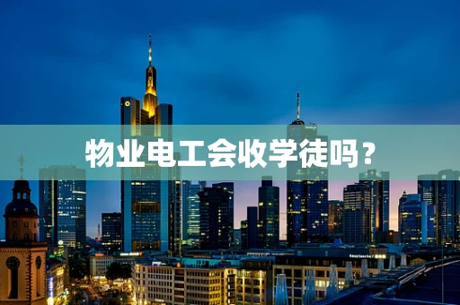 物业电工会收学徒吗？