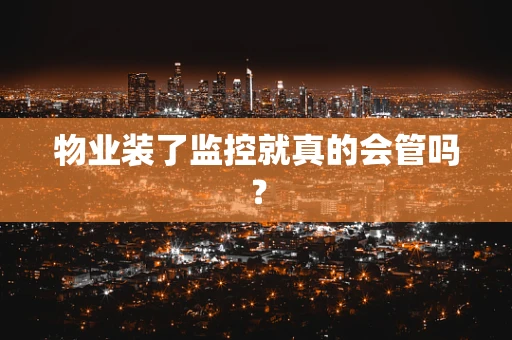 物业装了监控就真的会管吗？