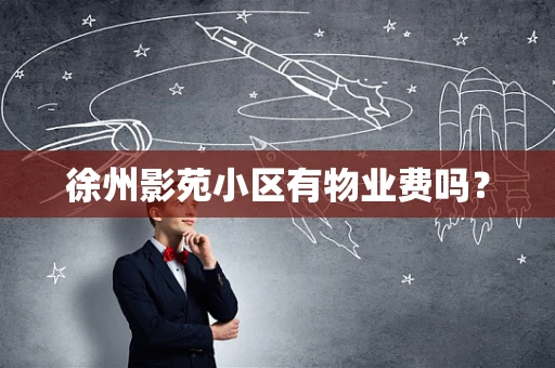 徐州影苑小区有物业费吗？