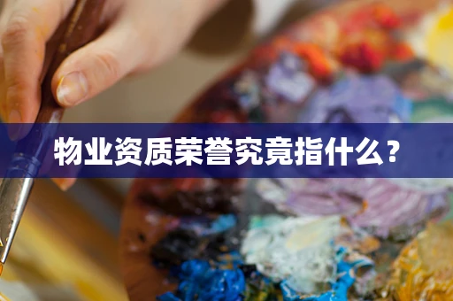 物业资质荣誉究竟指什么？