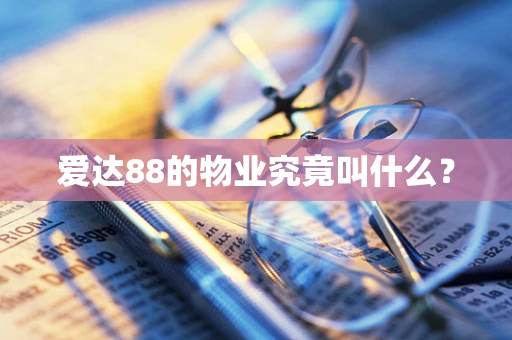 爱达88的物业究竟叫什么？