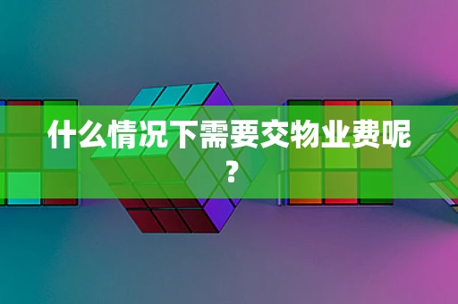 什么情况下需要交物业费呢？