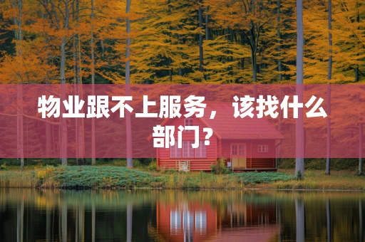 物业跟不上服务，该找什么部门？