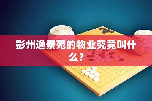 彭州逸景苑的物业究竟叫什么？
