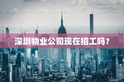 深圳物业公司现在招工吗？