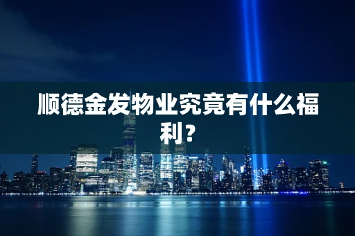 顺德金发物业究竟有什么福利？