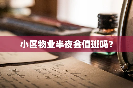 小区物业半夜会值班吗？