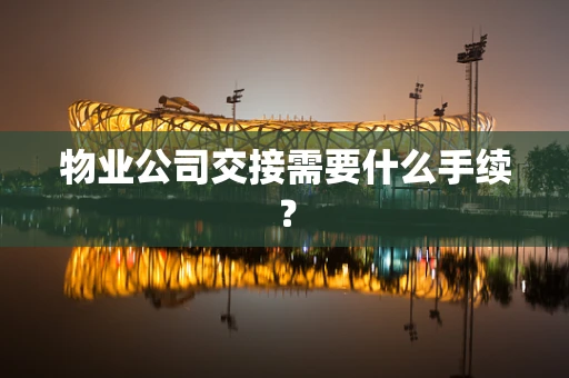 物业公司交接需要什么手续？