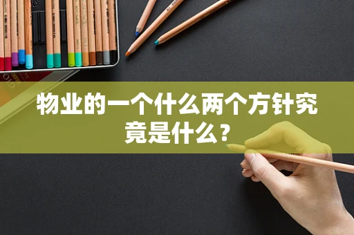 物业的一个什么两个方针究竟是什么？