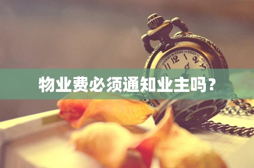 物业费必须通知业主吗？