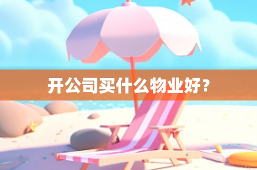 开公司买什么物业好？