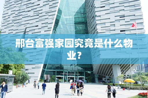 邢台富强家园究竟是什么物业？