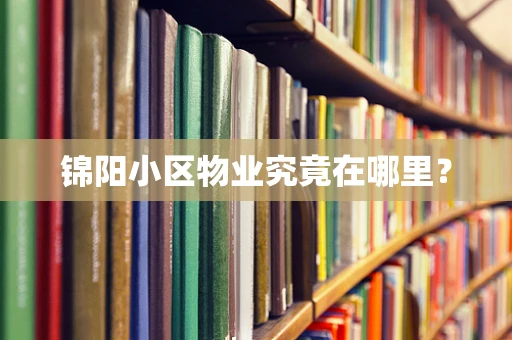 锦阳小区物业究竟在哪里？