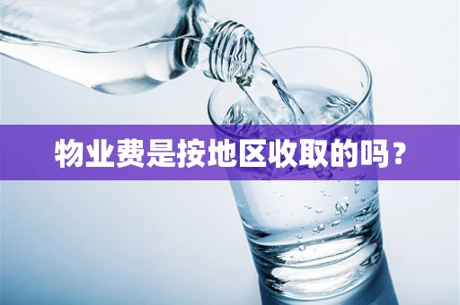 物业费是按地区收取的吗？