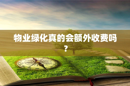 物业绿化真的会额外收费吗？