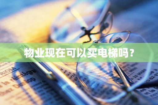 物业现在可以买电梯吗？