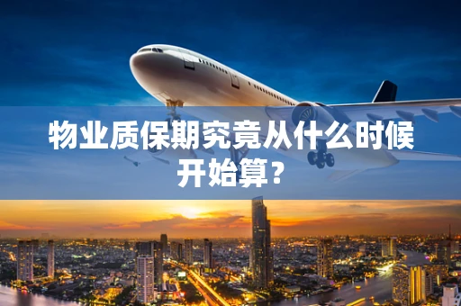 物业质保期究竟从什么时候开始算？