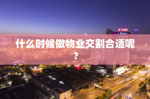 什么时候做物业交割合适呢？