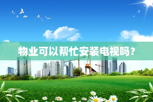 物业可以帮忙安装电视吗？