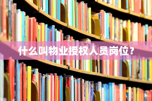 什么叫物业授权人员岗位？