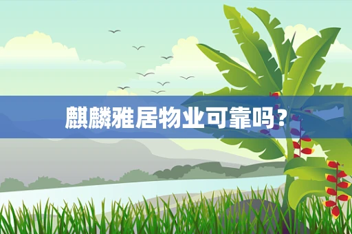 麒麟雅居物业可靠吗？