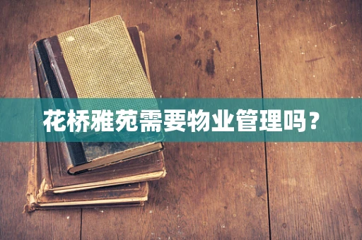 花桥雅苑需要物业管理吗？