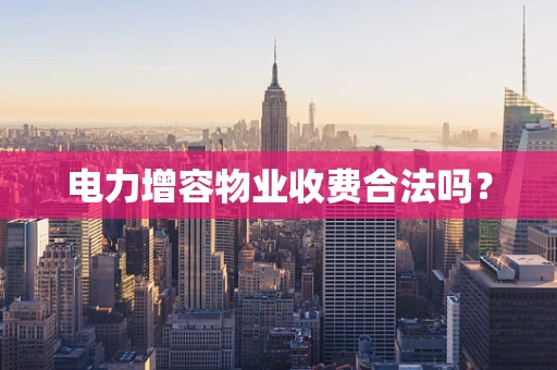 电力增容物业收费合法吗？