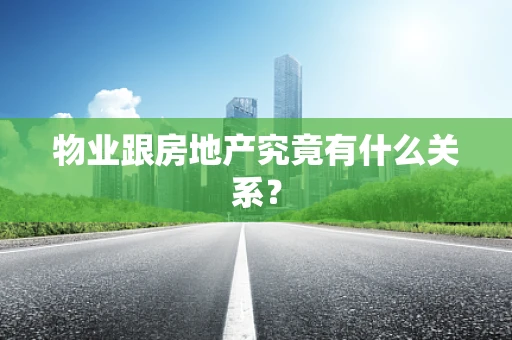 物业跟房地产究竟有什么关系？