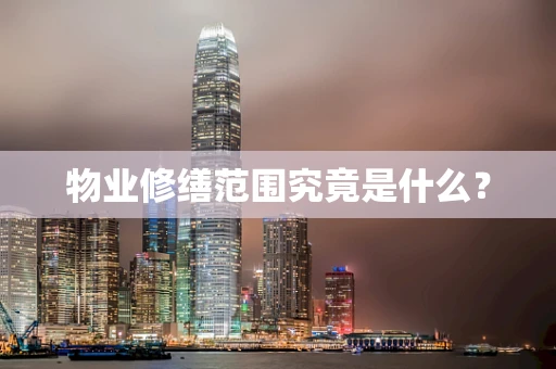 物业修缮范围究竟是什么？