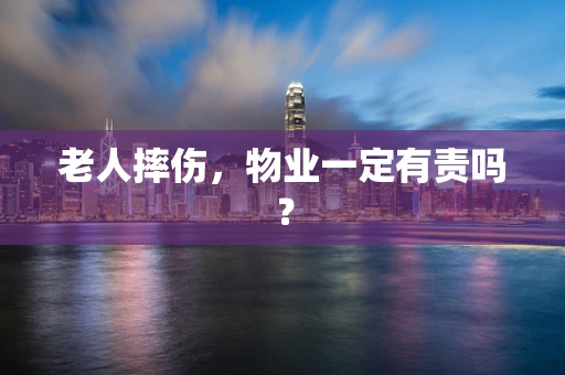 老人摔伤，物业一定有责吗？