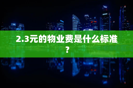 2.3元的物业费是什么标准？