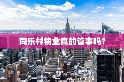 同乐村物业真的管事吗？