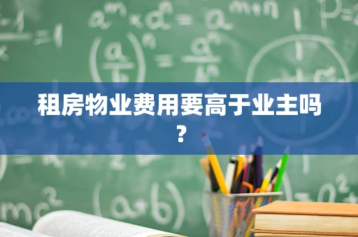 租房物业费用要高于业主吗？