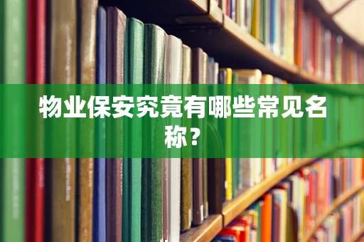 物业保安究竟有哪些常见名称？